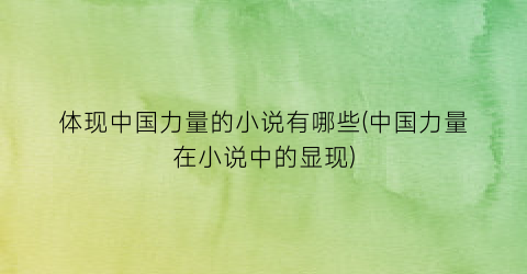 体现中国力量的小说有哪些(中国力量在小说中的显现)