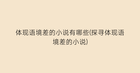 体现语境差的小说有哪些(探寻体现语境差的小说)