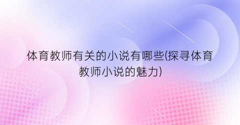 体育教师有关的小说有哪些(探寻体育教师小说的魅力)