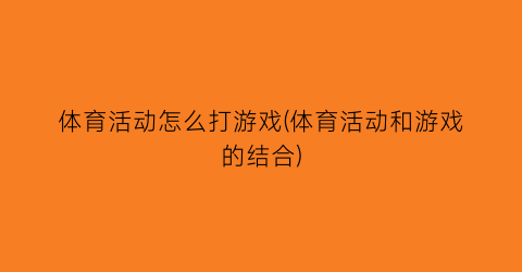 体育活动怎么打游戏(体育活动和游戏的结合)