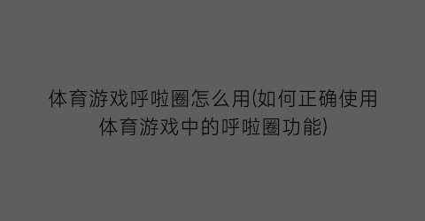 体育游戏呼啦圈怎么用(如何正确使用体育游戏中的呼啦圈功能)