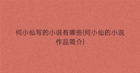 何小仙写的小说有哪些(何小仙的小说作品简介)
