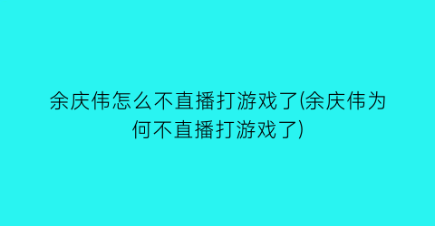 余庆伟怎么不直播打游戏了(余庆伟为何不直播打游戏了)