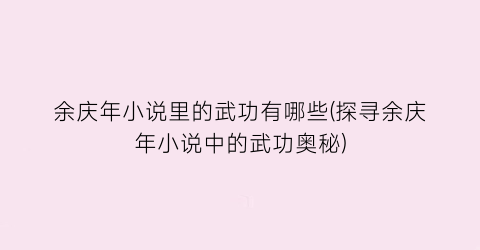 余庆年小说里的武功有哪些(探寻余庆年小说中的武功奥秘)