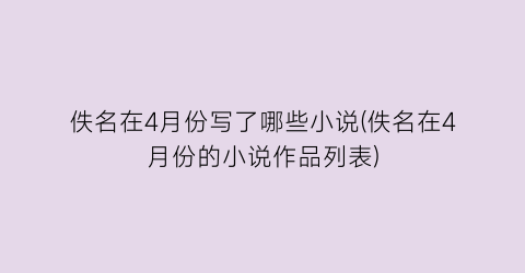 佚名在4月份写了哪些小说(佚名在4月份的小说作品列表)