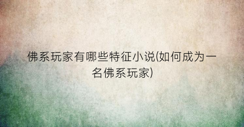 佛系玩家有哪些特征小说(如何成为一名佛系玩家)