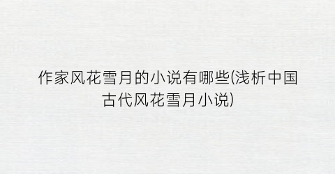 作家风花雪月的小说有哪些(浅析中国古代风花雪月小说)