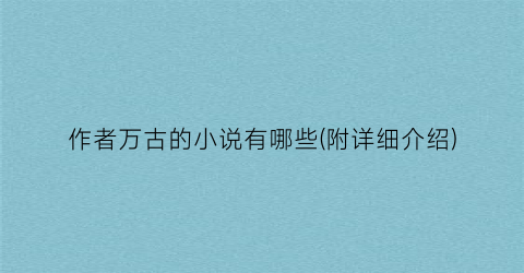 作者万古的小说有哪些(附详细介绍)