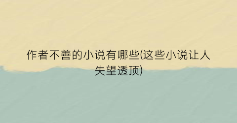 作者不善的小说有哪些(这些小说让人失望透顶)