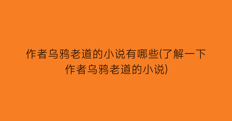 作者乌鸦老道的小说有哪些(了解一下作者乌鸦老道的小说)