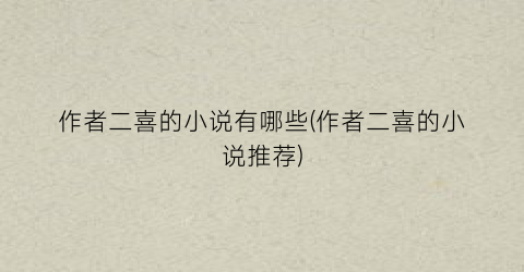 作者二喜的小说有哪些(作者二喜的小说推荐)