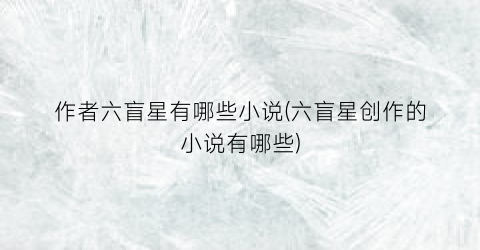 作者六盲星有哪些小说(六盲星创作的小说有哪些)