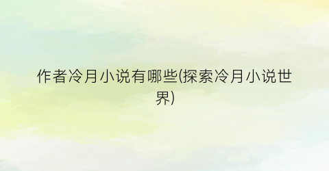 作者冷月小说有哪些(探索冷月小说世界)