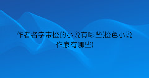 作者名字带橙的小说有哪些(橙色小说作家有哪些)