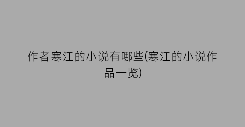 作者寒江的小说有哪些(寒江的小说作品一览)