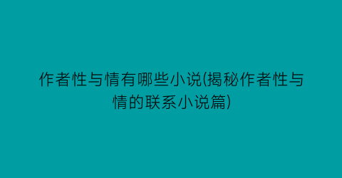作者性与情有哪些小说(揭秘作者性与情的联系小说篇)