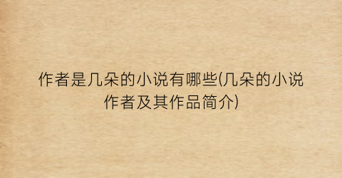 作者是几朵的小说有哪些(几朵的小说作者及其作品简介)
