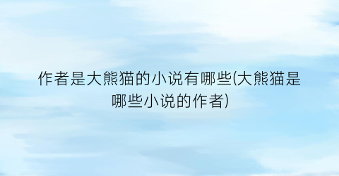 作者是大熊猫的小说有哪些(大熊猫是哪些小说的作者)