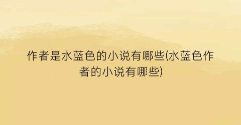 作者是水蓝色的小说有哪些(水蓝色作者的小说有哪些)