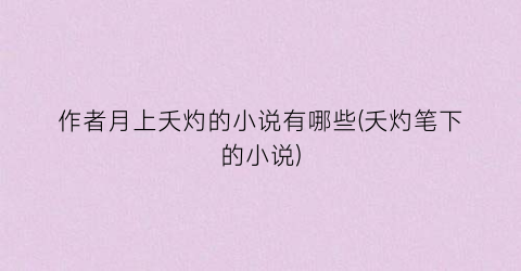作者月上夭灼的小说有哪些(夭灼笔下的小说)