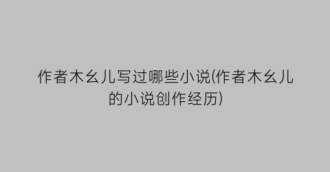 作者木幺儿写过哪些小说(作者木幺儿的小说创作经历)