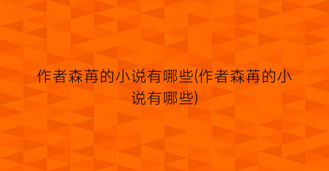 作者森苒的小说有哪些(作者森苒的小说有哪些)