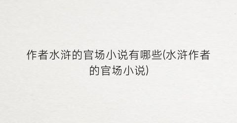 作者水浒的官场小说有哪些(水浒作者的官场小说)