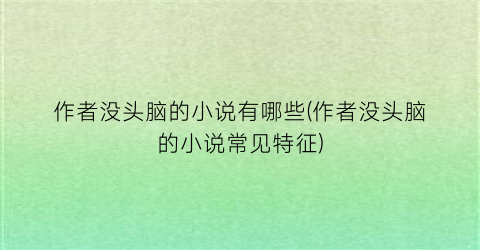 作者没头脑的小说有哪些(作者没头脑的小说常见特征)