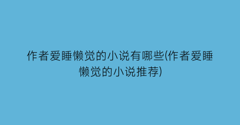 作者爱睡懒觉的小说有哪些(作者爱睡懒觉的小说推荐)