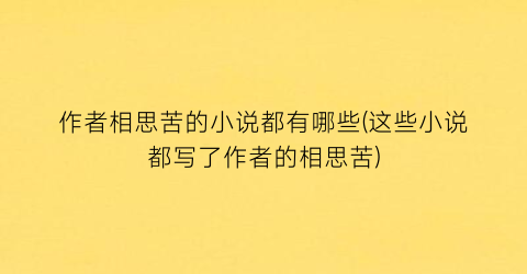 作者相思苦的小说都有哪些(这些小说都写了作者的相思苦)