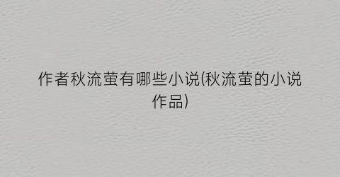作者秋流萤有哪些小说(秋流萤的小说作品)