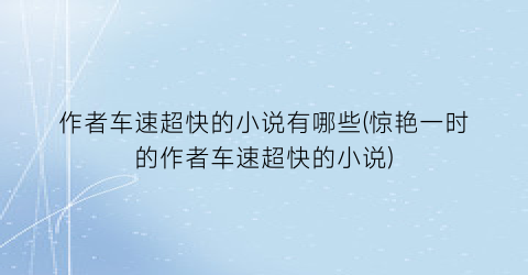 作者车速超快的小说有哪些(惊艳一时的作者车速超快的小说)