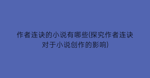 作者连诀的小说有哪些(探究作者连诀对于小说创作的影响)