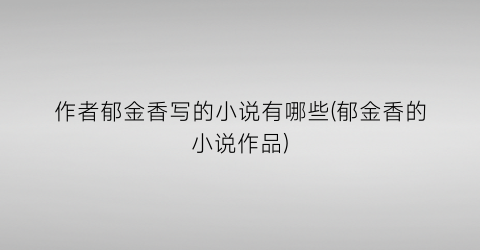 作者郁金香写的小说有哪些(郁金香的小说作品)