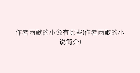 作者雨歌的小说有哪些(作者雨歌的小说简介)