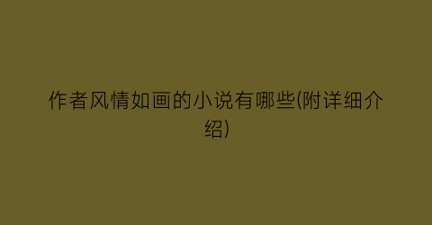 作者风情如画的小说有哪些(附详细介绍)
