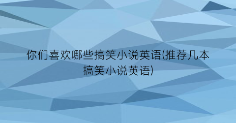 你们喜欢哪些搞笑小说英语(推荐几本搞笑小说英语)