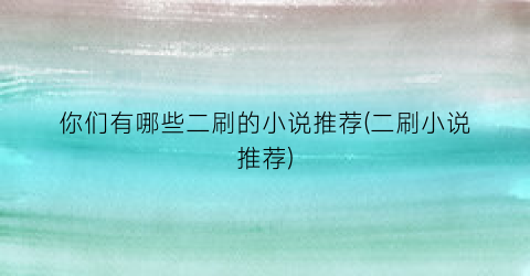 你们有哪些二刷的小说推荐(二刷小说推荐)