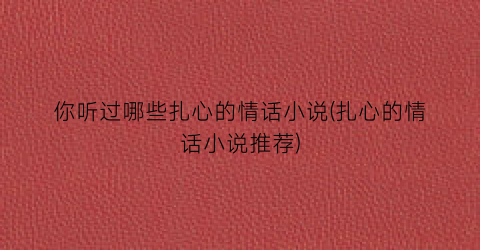 你听过哪些扎心的情话小说(扎心的情话小说推荐)