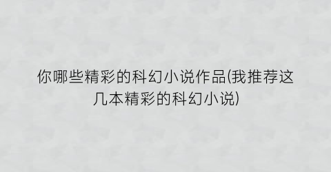 你哪些精彩的科幻小说作品(我推荐这几本精彩的科幻小说)