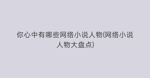 你心中有哪些网络小说人物(网络小说人物大盘点)