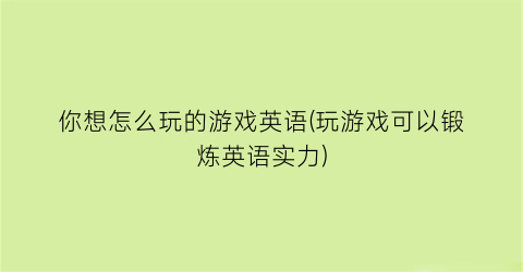 “你想怎么玩的游戏英语(玩游戏可以锻炼英语实力)