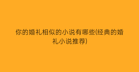 你的婚礼相似的小说有哪些(经典的婚礼小说推荐)