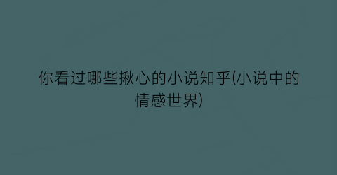 你看过哪些揪心的小说知乎(小说中的情感世界)