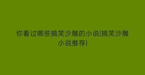 你看过哪些搞笑沙雕的小说(搞笑沙雕小说推荐)
