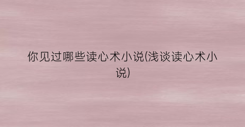 你见过哪些读心术小说(浅谈读心术小说)