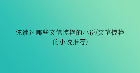 你读过哪些文笔惊艳的小说(文笔惊艳的小说推荐)