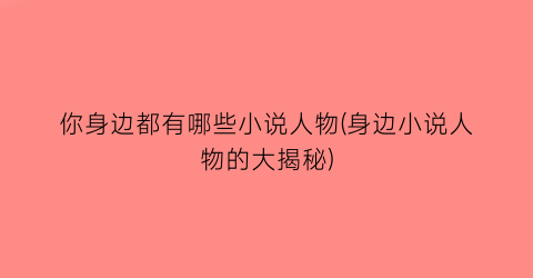 你身边都有哪些小说人物(身边小说人物的大揭秘)