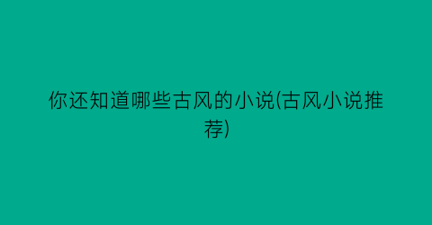 你还知道哪些古风的小说(古风小说推荐)