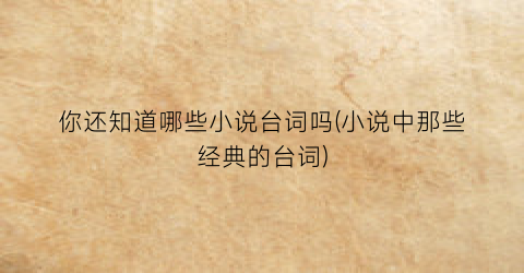 你还知道哪些小说台词吗(小说中那些经典的台词)